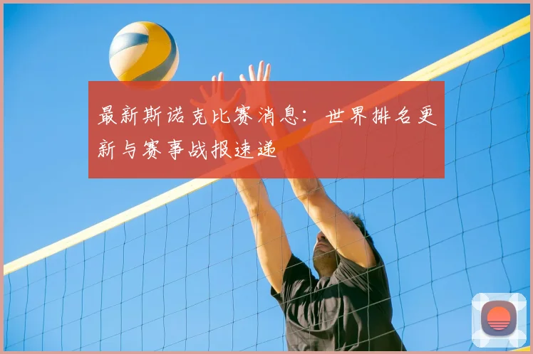 最新斯诺克比赛消息：世界排名更新与赛事战报速递